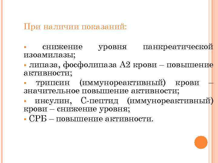При наличии показаний: снижение уровня панкреатической изоамилазы; § липаза, фосфолипаза А 2 крови –