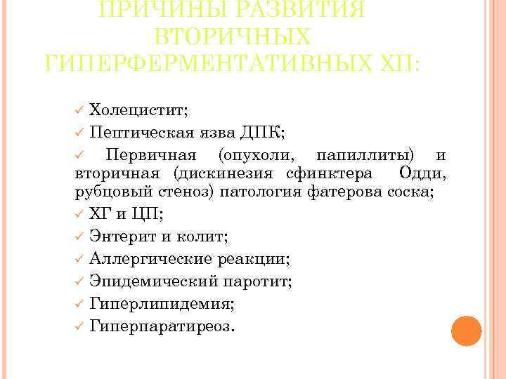 ПРИЧИНЫ РАЗВИТИЯ ВТОРИЧНЫХ ГИПЕРФЕРМЕНТАТИВНЫХ ХП: Холецистит; ü Пептическая язва ДПК; ü Первичная (опухоли, папиллиты)