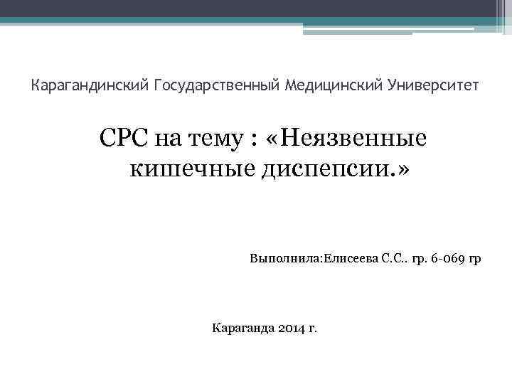 Карагандинский Государственный Медицинский Университет СРС на тему : «Неязвенные кишечные диспепсии. » Выполнила: Елисеева