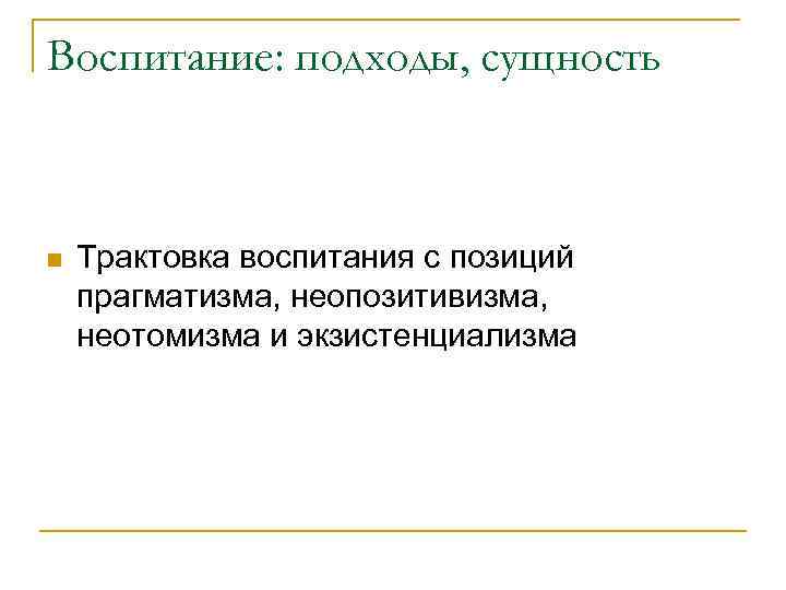 Воспитание: подходы, сущность Трактовка воспитания с позиций прагматизма, неопозитивизма, неотомизма и экзистенциализма 