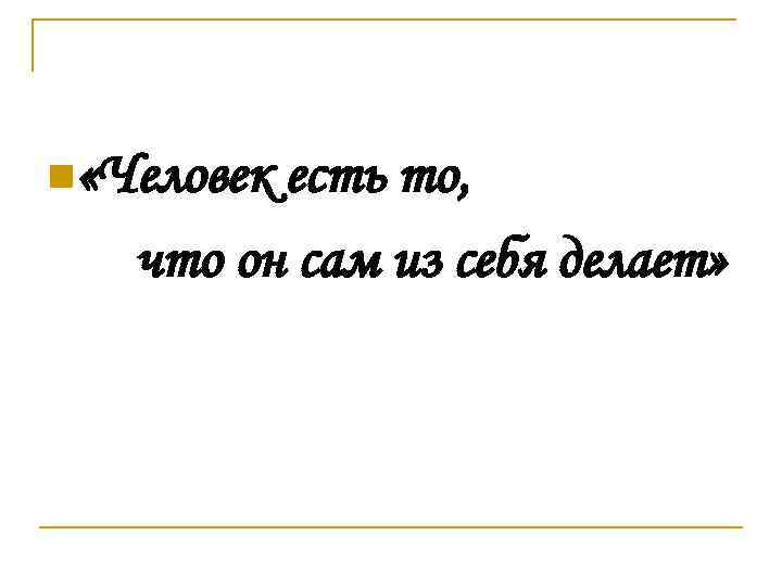  «Человек есть то, что он сам из себя делает» 