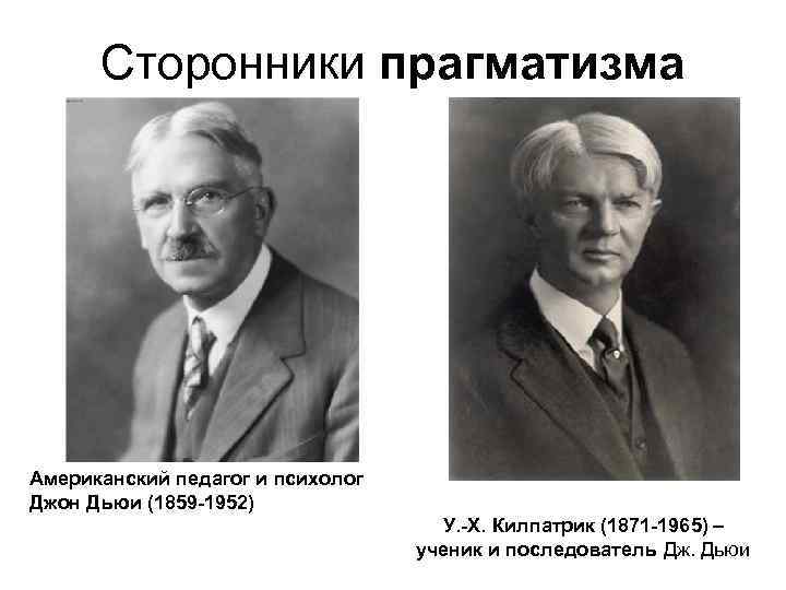 Сторонники прагматизма Американский педагог и психолог Джон Дьюи (1859 -1952) У. -Х. Килпатрик (1871