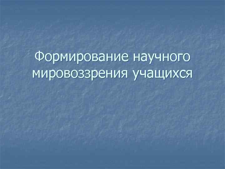 Формирование научного мировоззрения учащихся 