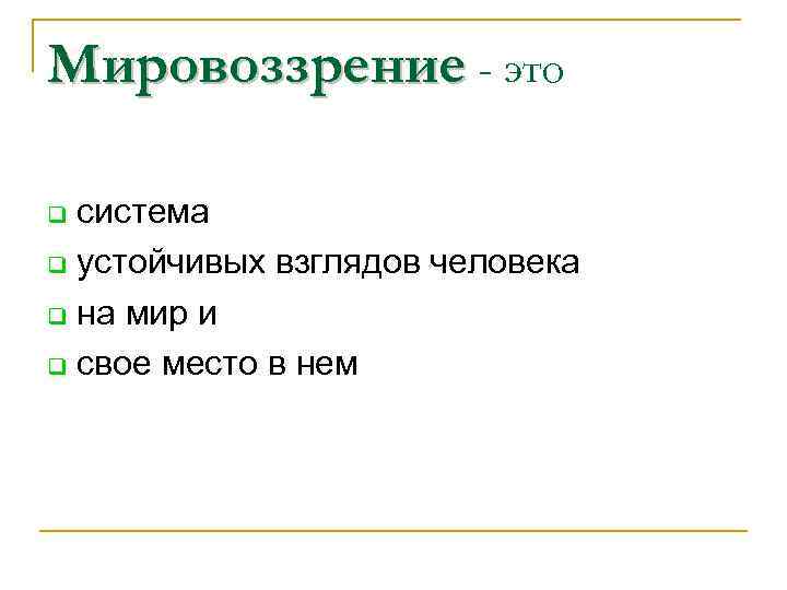 Мировоззрение - это система q устойчивых взглядов человека q на мир и q свое