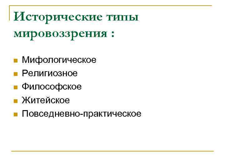 Исторические типы мировоззрения : n n n Мифологическое Религиозное Философское Житейское Повседневно-практическое 