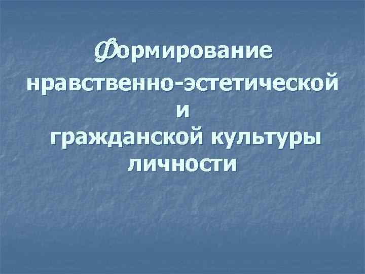 Формирование нравственно-эстетической и гражданской культуры личности 