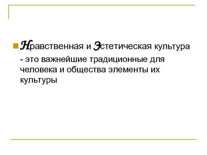 n Нравственная и Эстетическая культура - это важнейшие традиционные для человека и общества элементы