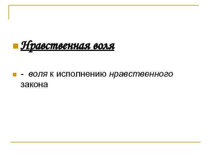 n Нравственная n воля - воля к исполнению нравственного закона 