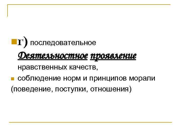 nг) последовательное Деятельностное проявление нравственных качеств, n соблюдение норм и принципов морали (поведение, поступки,