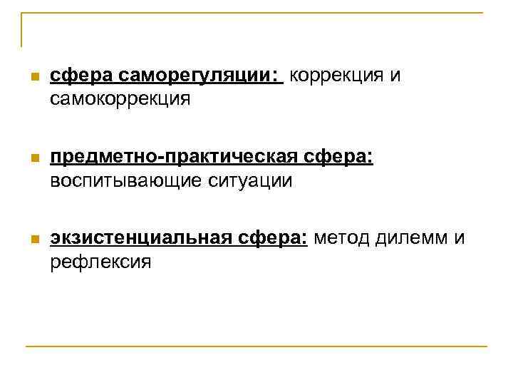 n сфера саморегуляции: коррекция и самокоррекция n предметно-практическая сфера: воспитывающие ситуации n экзистенциальная сфера: