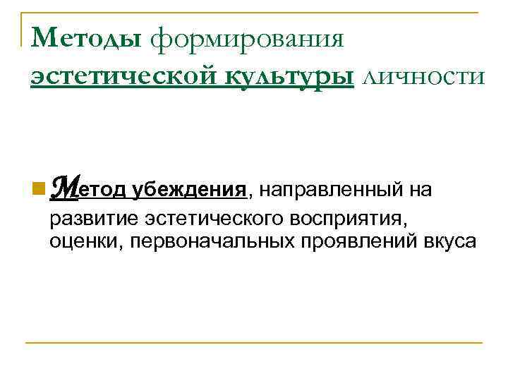 Методы формирования эстетической культуры личности n Метод убеждения, направленный на развитие эстетического восприятия, оценки,