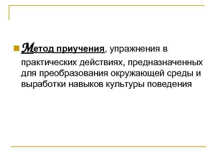 n Метод приучения, упражнения в практических действиях, предназначенных для преобразования окружающей среды и выработки