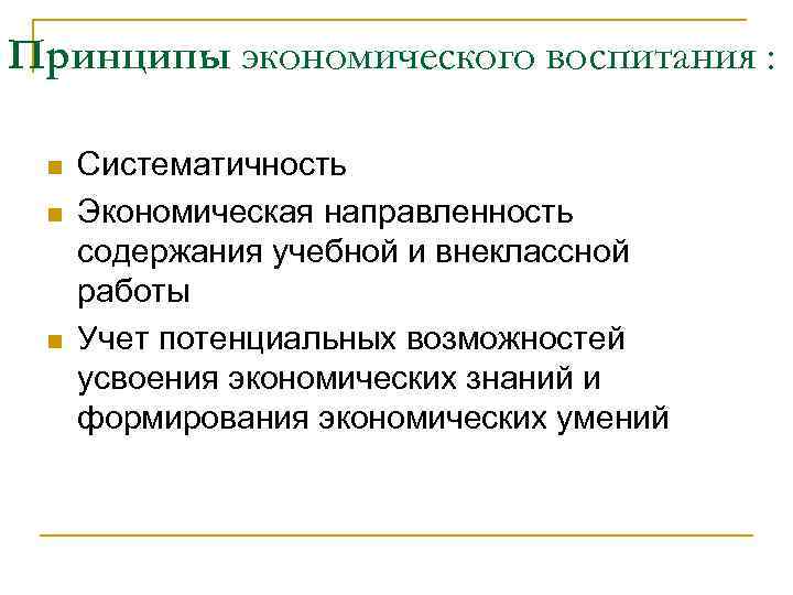 Принципы экономического воспитания : n n n Систематичность Экономическая направленность содержания учебной и внеклассной