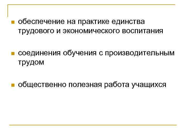 n обеспечение на практике единства трудового и экономического воспитания n соединения обучения с производительным