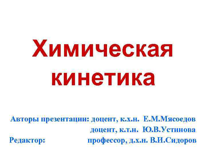 Химическая кинетика Авторы презентации: доцент, к. х. н. Е. М. Мясоедов доцент, к. т.