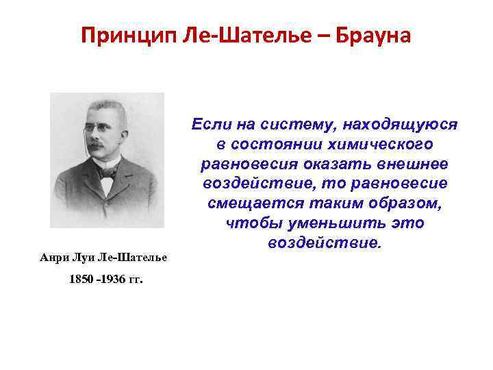 Принцип Ле-Шателье – Брауна Анри Луи Ле-Шателье 1850 -1936 гг. Если на систему, находящуюся