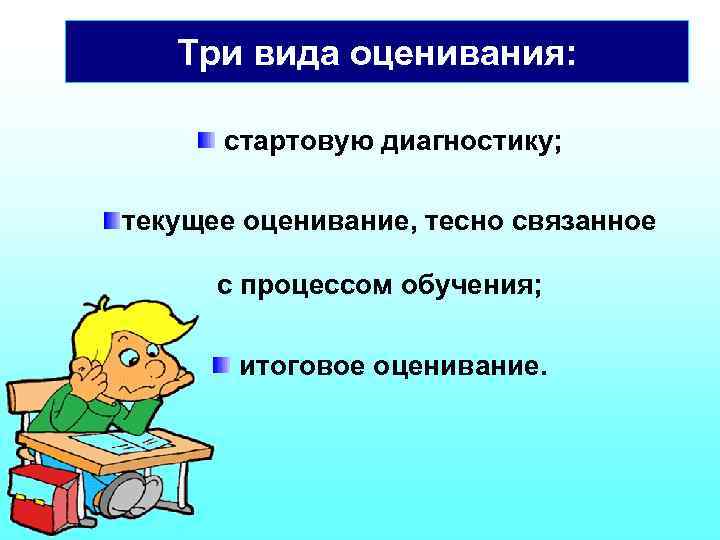 Три вида оценивания: стартовую диагностику; текущее оценивание, тесно связанное с процессом обучения; итоговое оценивание.