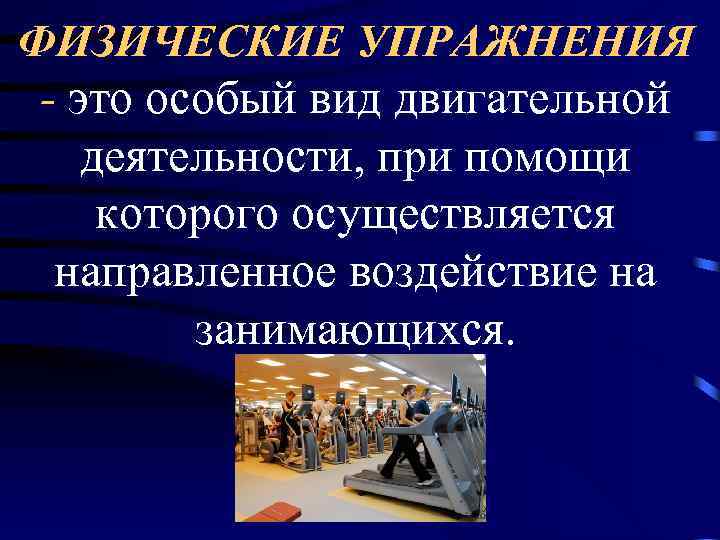 ФИЗИЧЕСКИЕ УПРАЖНЕНИЯ - это особый вид двигательной деятельности, при помощи которого осуществляется направленное воздействие