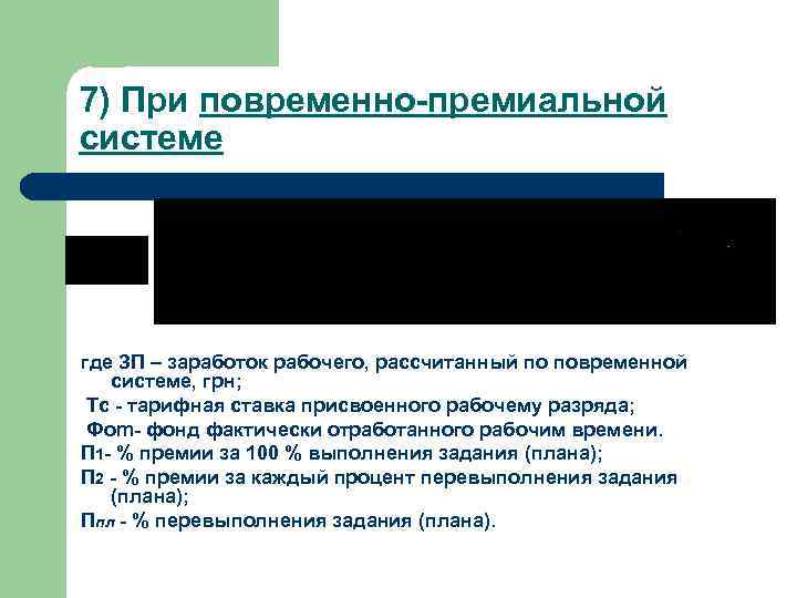 7) При повременно-премиальной системе где ЗП – заработок рабочего, рассчитанный по повременной системе, грн;