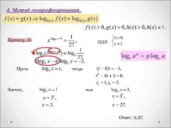 4. Метод логарифмирования. Пример 10: Пусть Значит, ОДЗ: тогда или Ответ: 3; 27. 