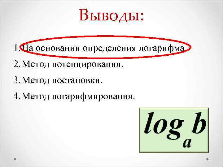 Выводы: 1. На основании определения логарифма. 2. Метод потенцирования. 3. Метод постановки. 4. Метод