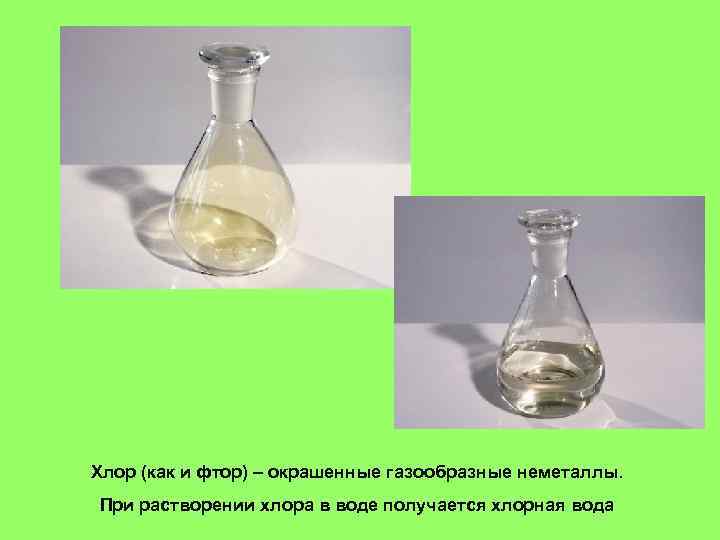 Хлор (как и фтор) – окрашенные газообразные неметаллы. При растворении хлора в воде получается