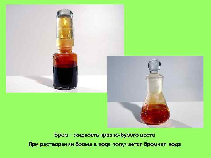 Бром – жидкость красно-бурого цвета При растворении брома в воде получается бромная вода 