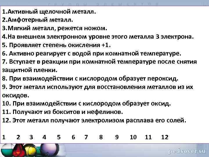 1. Активный щелочной металл. 2. Амфотерный металл. 3. Мягкий металл, режется ножом. 4. На