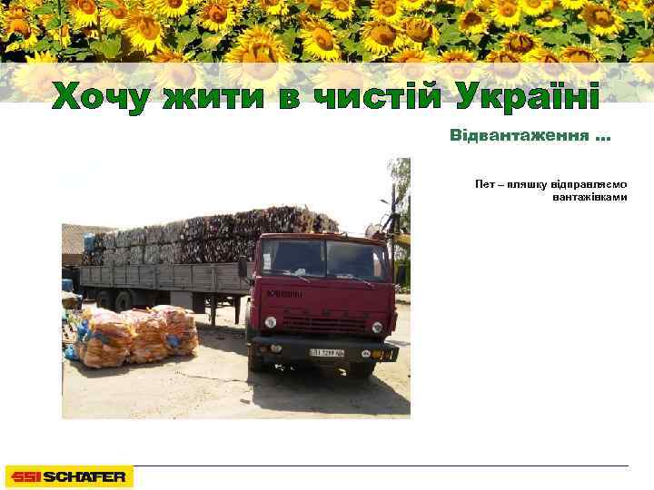 Хочу жити в чистій Україні Відвантаження … Пет – пляшку відправляємо вантажівками 
