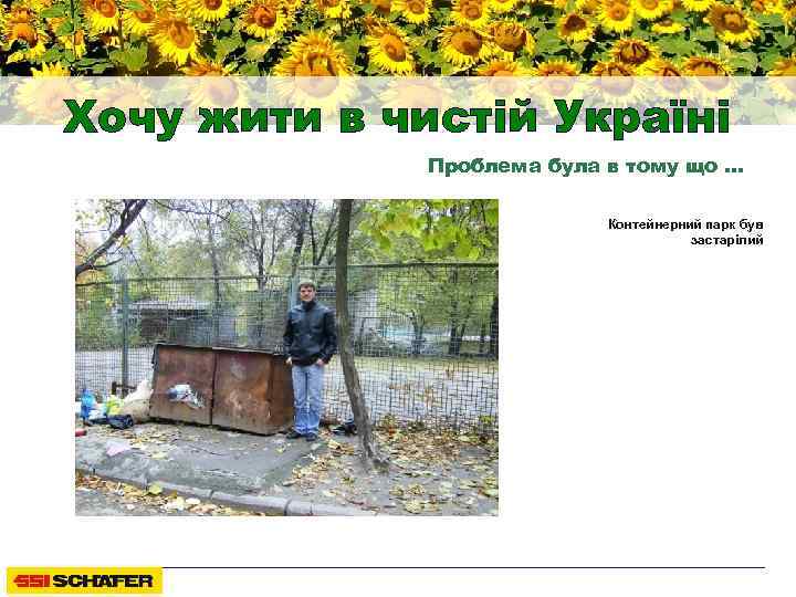Хочу жити в чистій Україні Проблема була в тому що … Контейнерний парк був