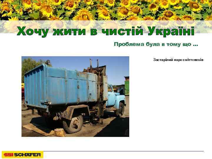 Хочу жити в чистій Україні Проблема була в тому що … Застарілий парк сміттєвозів