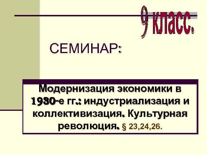 СЕМИНАР: Модернизация экономики в 1930 -е гг. : индустриализация и коллективизация. Культурная революция. §