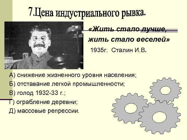  «Жить стало лучше, жить стало веселей» 1935 г. Сталин И. В. А) снижение