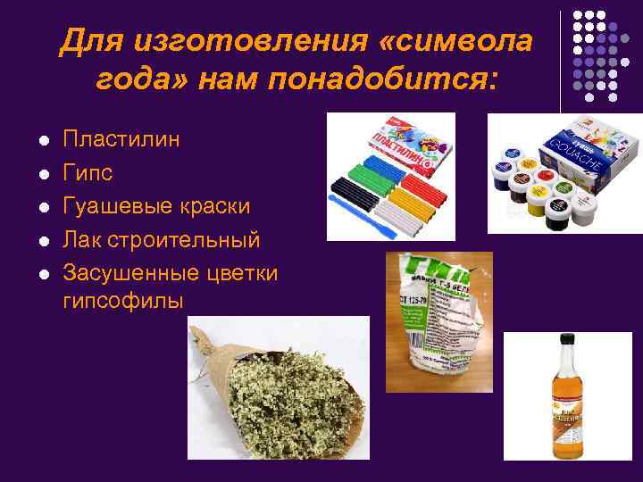 Для изготовления «символа года» нам понадобится: l l l Пластилин Гипс Гуашевые краски Лак
