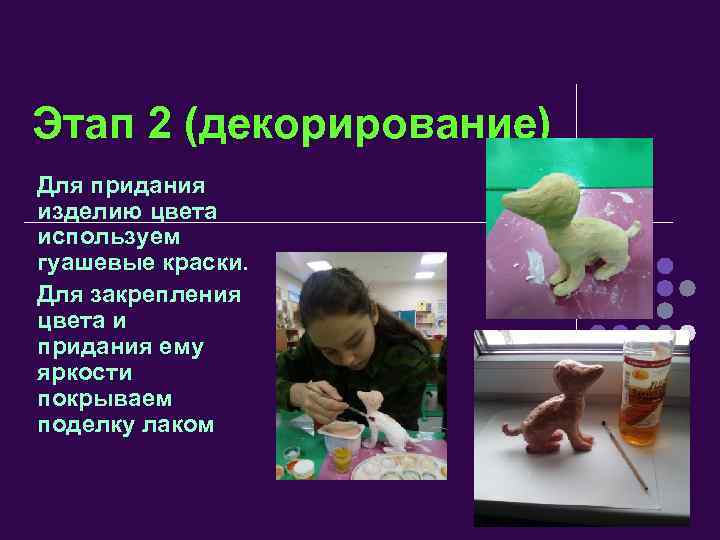 Этап 2 (декорирование) Для придания изделию цвета используем гуашевые краски. Для закрепления цвета и