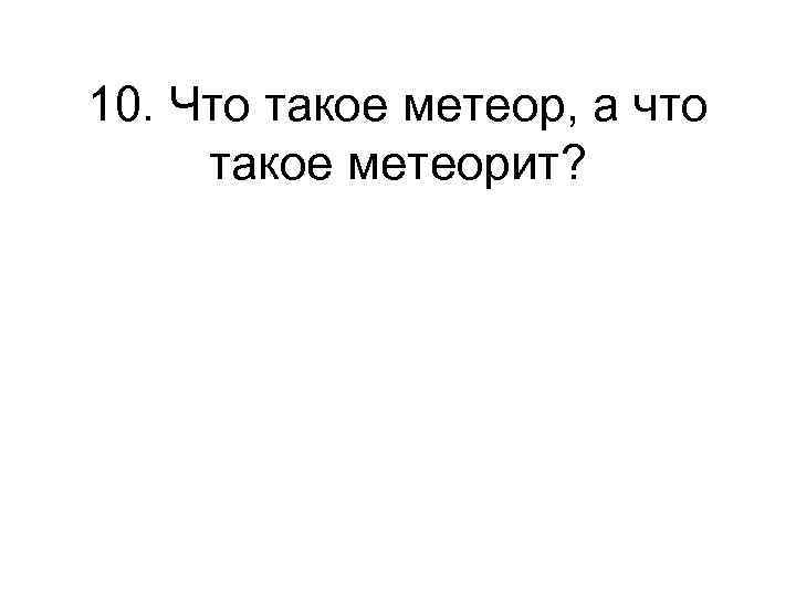 10. Что такое метеор, а что такое метеорит? 