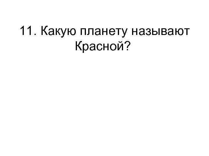 11. Какую планету называют Красной? 