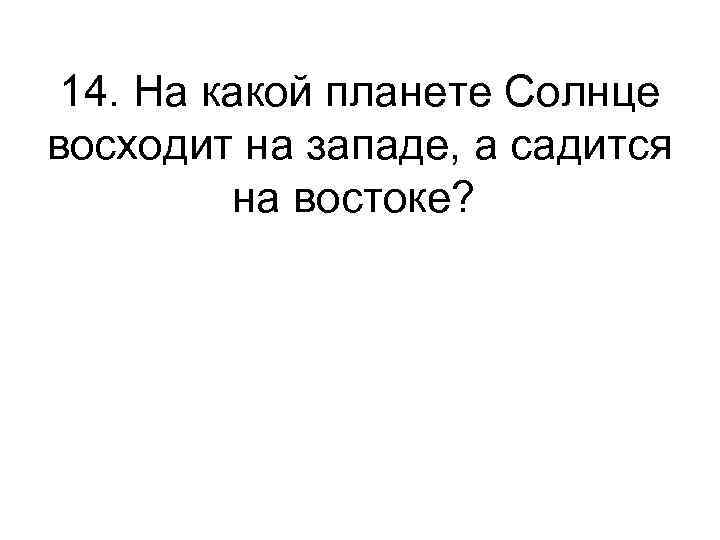 14. На какой планете Солнце восходит на западе, а садится на востоке? 