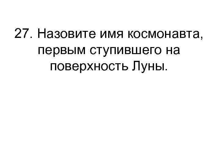 27. Назовите имя космонавта, первым ступившего на поверхность Луны. 