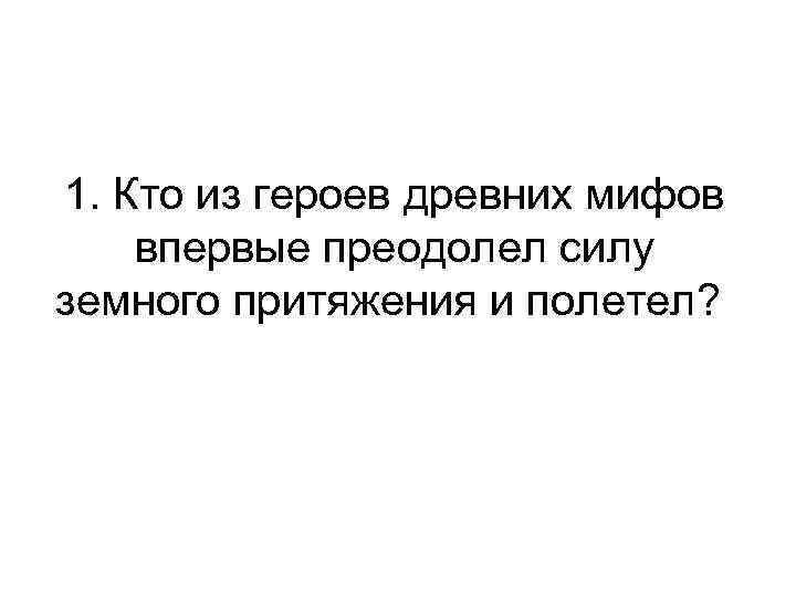 1. Кто из героев древних мифов впервые преодолел силу земного притяжения и полетел? 