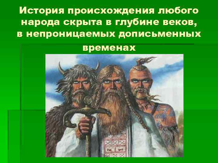 История происхождения любого народа скрыта в глубине веков, в непроницаемых дописьменных временах 