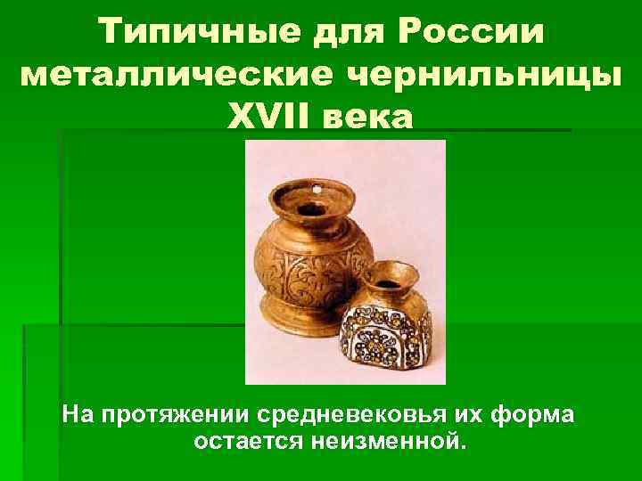 Типичные для России металлические чернильницы XVII века На протяжении средневековья их форма остается неизменной.
