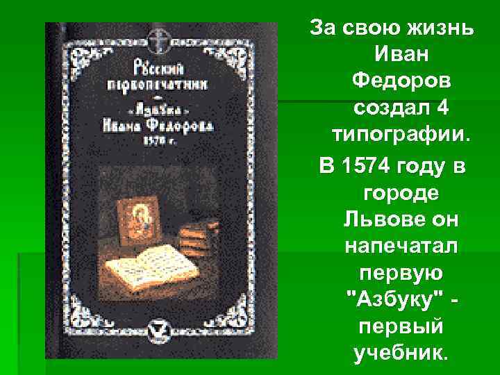 За свою жизнь Иван Федоров создал 4 типографии. В 1574 году в городе Львове