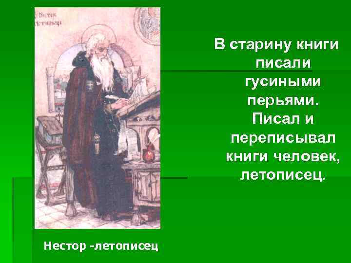 В старину книги писали гусиными перьями. Писал и переписывал книги человек, летописец. Нестор -летописец