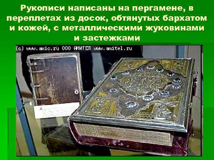 Рукописи написаны на пергамене, в переплетах из досок, обтянутых бархатом и кожей, с металлическими