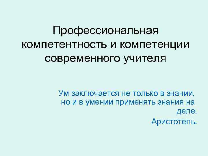 Профессиональная компетентность и компетенции современного учителя Ум заключается не только в знании, но и