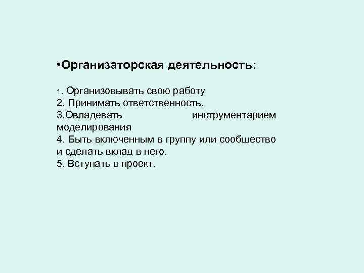  • Организаторская деятельность: 1. Организовывать свою работу 2. Принимать ответственность. 3. Овладевать инструментарием