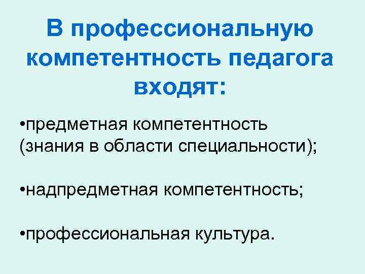 В профессиональную компетентность педагога входят: • предметная компетентность (знания в области специальности); • надпредметная