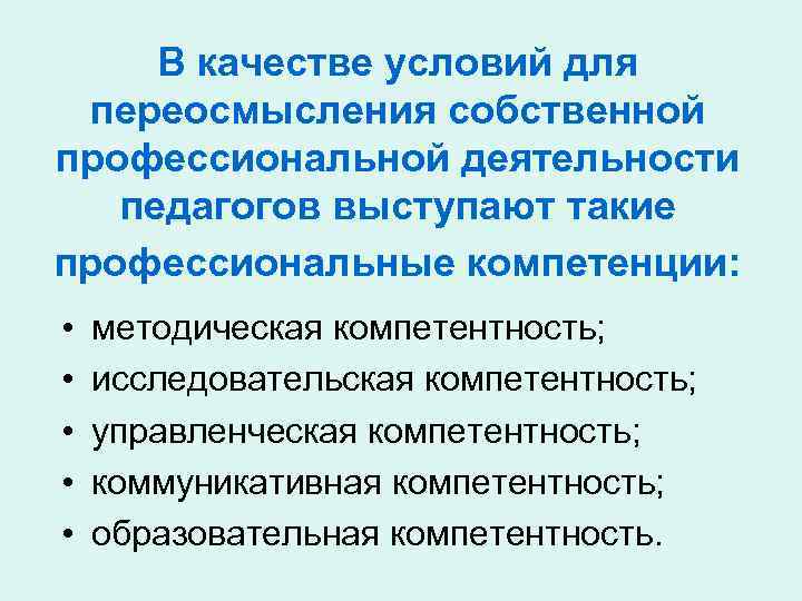 В качестве условий для переосмысления собственной профессиональной деятельности педагогов выступают такие профессиональные компетенции: •