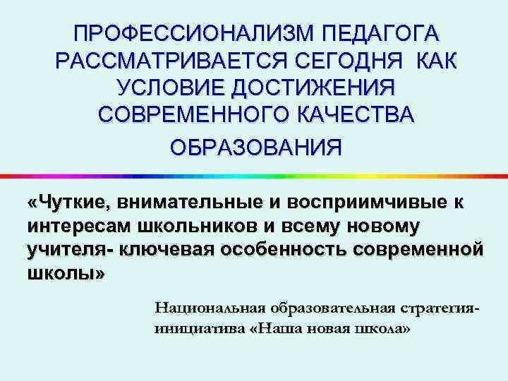 ПРОФЕССИОНАЛИЗМ ПЕДАГОГА РАССМАТРИВАЕТСЯ СЕГОДНЯ КАК УСЛОВИЕ ДОСТИЖЕНИЯ СОВРЕМЕННОГО КАЧЕСТВА ОБРАЗОВАНИЯ «Чуткие, внимательные и восприимчивые